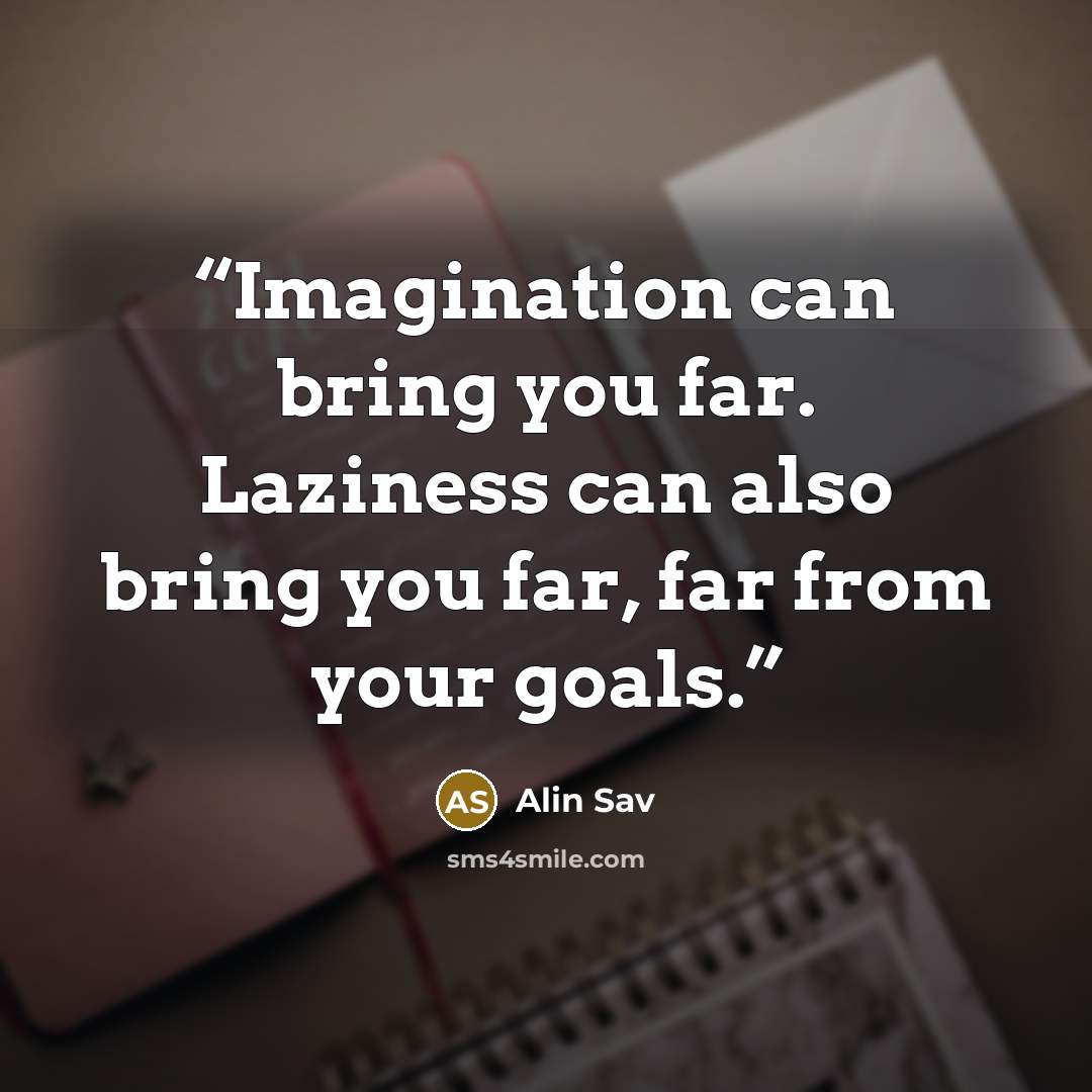 “Imagination can bring you far. Laziness can also bring you far, far from your goals.” quote by Alin Sav