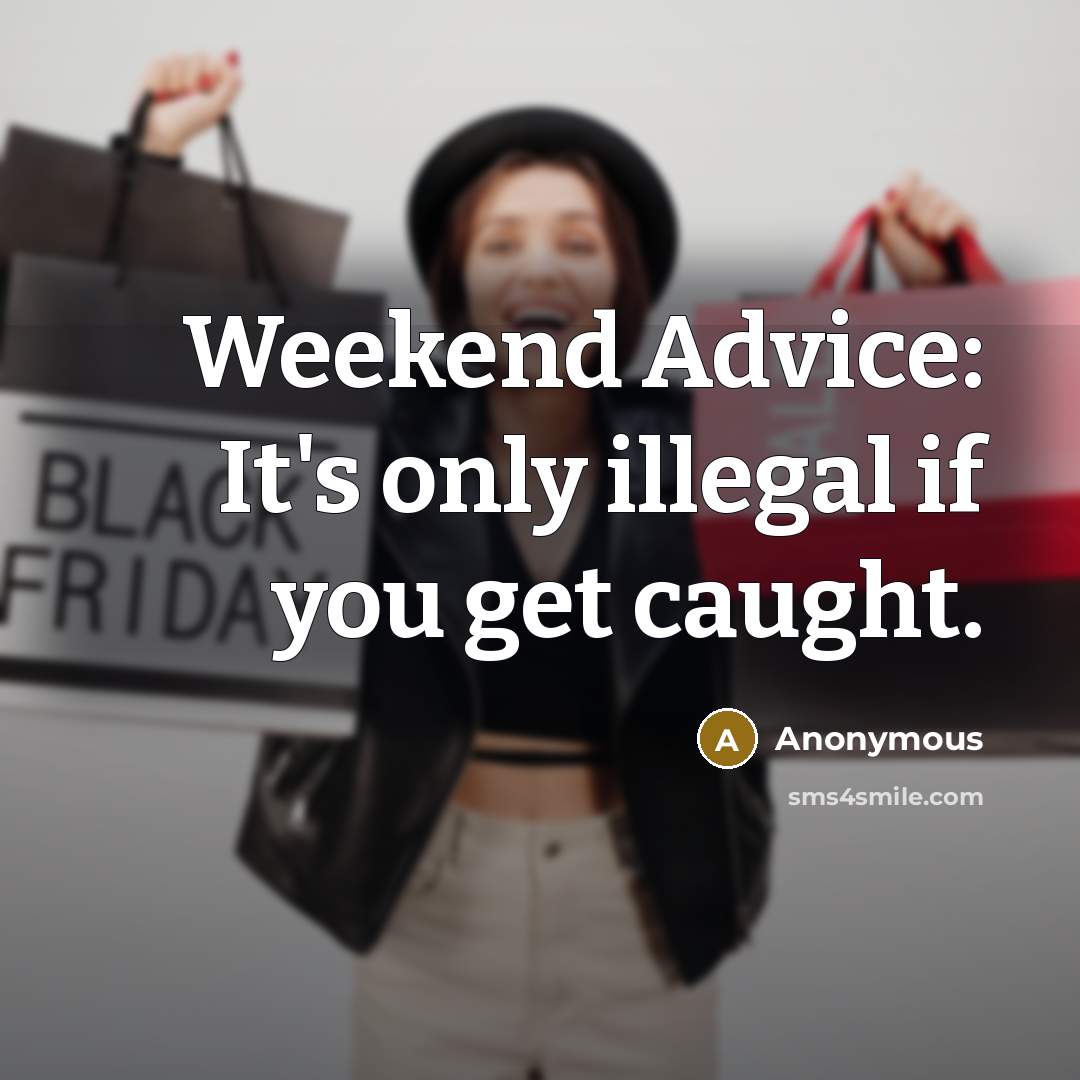 “Weekend Advice: It's only illegal if you get caught.” quote by Anonymous