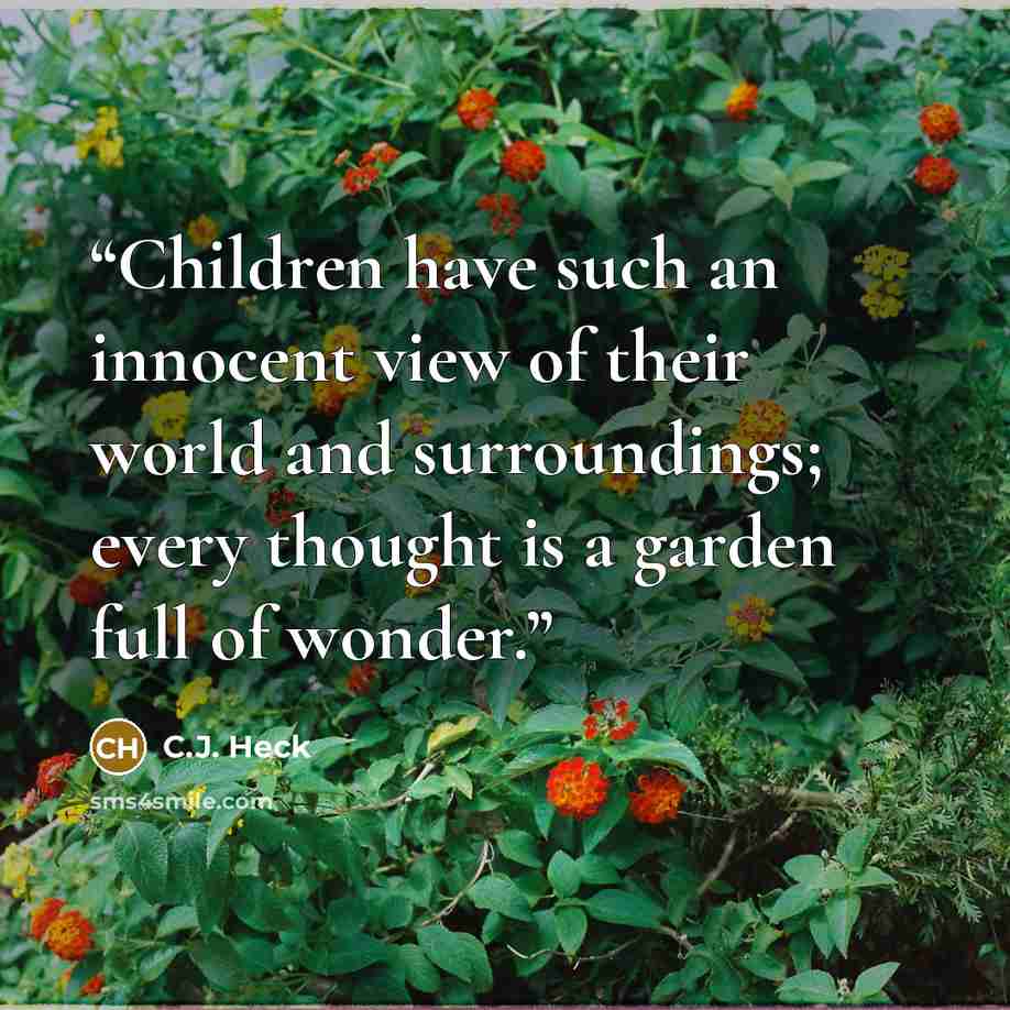 “Children have such an innocent view of their world and surroundings; every thought is a garden full of wonder.” quote by C.J. Heck