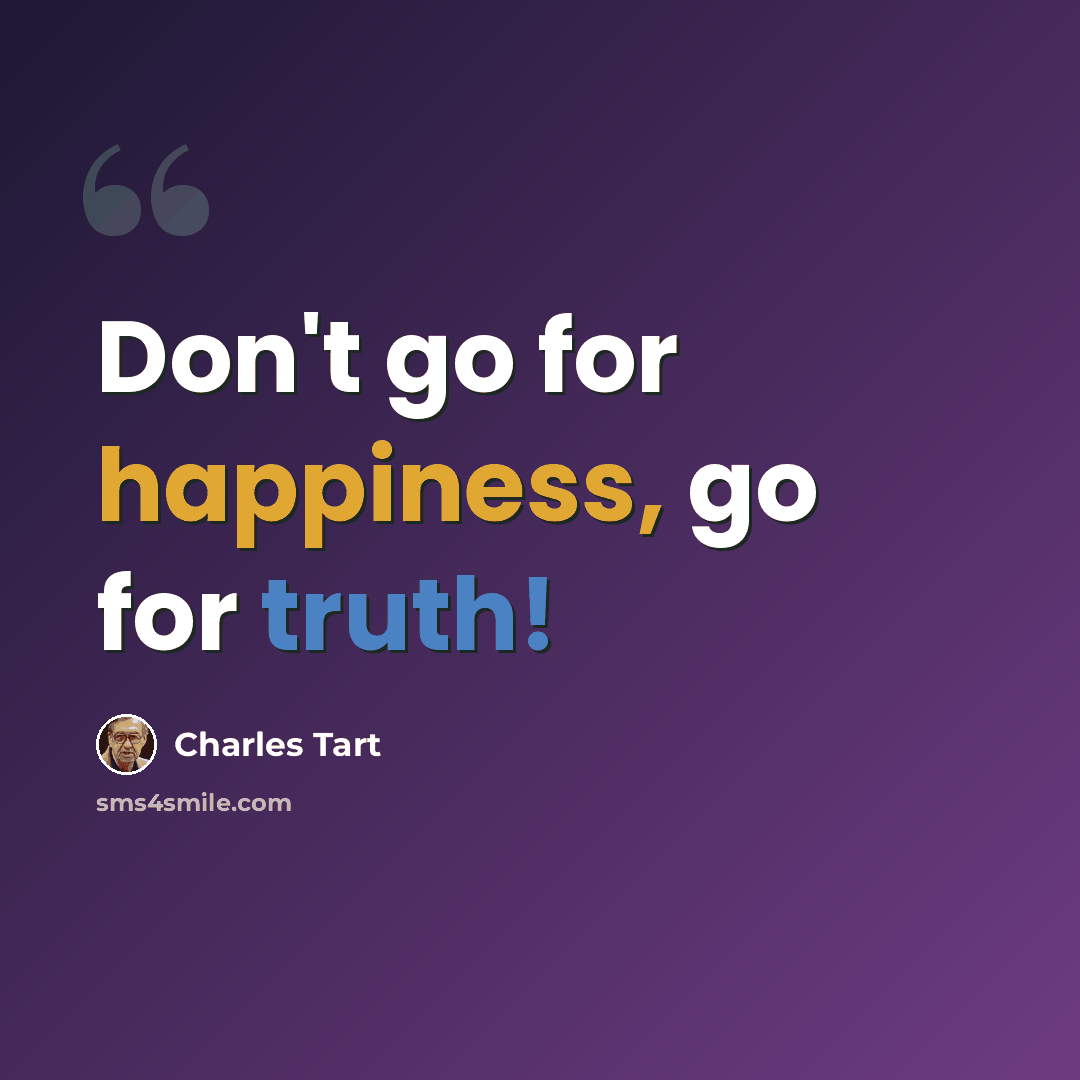 “Don't go for happiness, go for truth!” quote by Charles Tart
