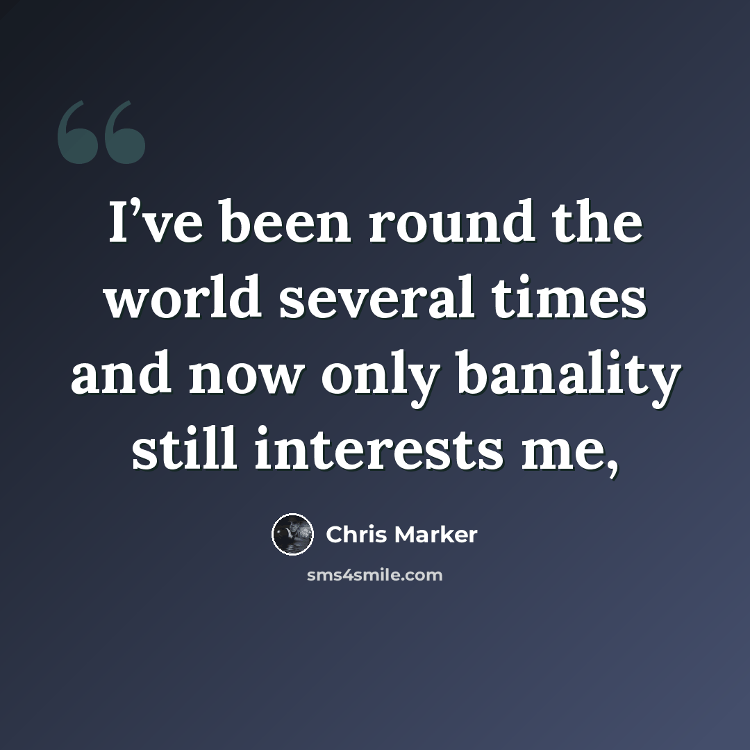 “I’ve been round the world several times and now only banality still interests me,” quote by Chris Marker