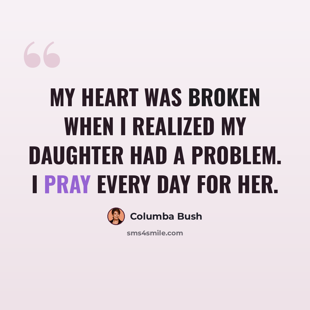“My heart was broken when I realized my daughter had a problem. I pray every day for her.” quote by Columba Bush