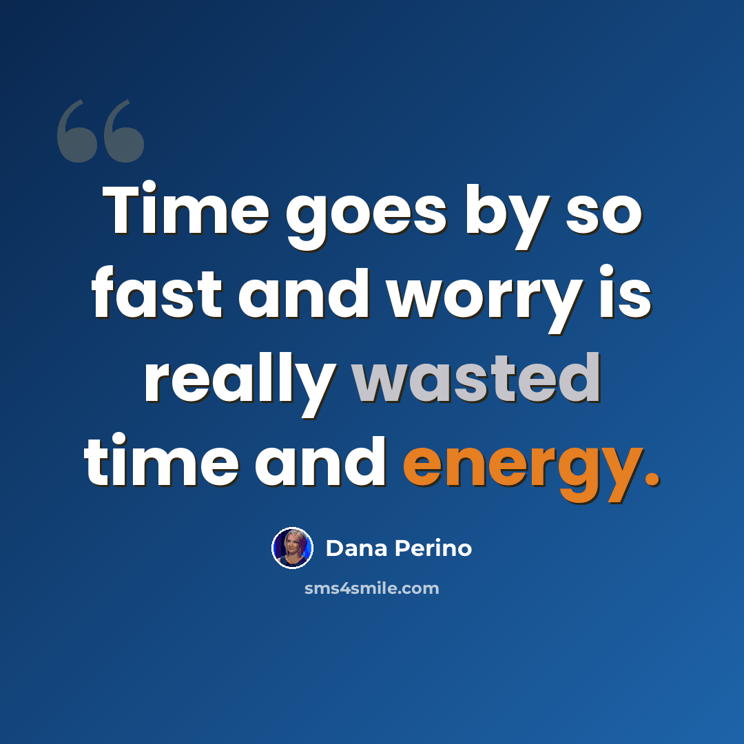 “Time goes by so fast and worry is really wasted time and energy.” quote by Dana Perino