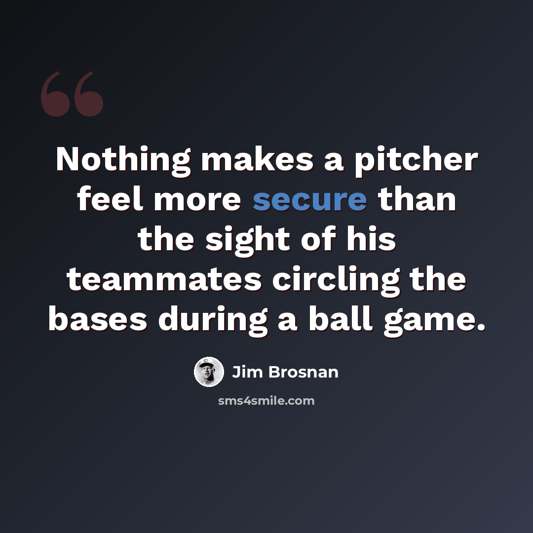 “Nothing makes a pitcher feel more secure than the sight of his teammates circling the bases during a ball game.” quote by Jim Brosnan