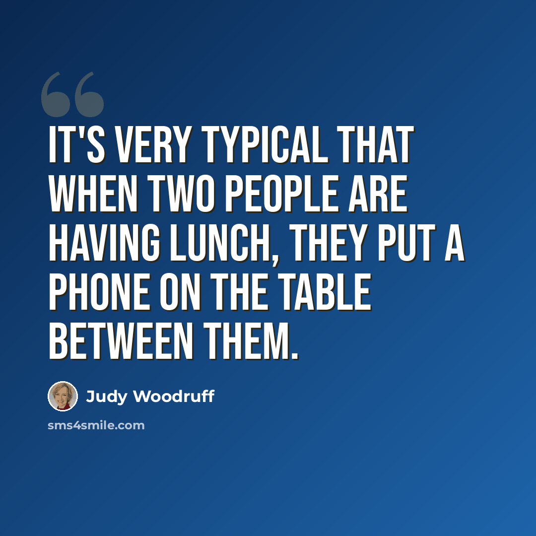 “It's very typical that when two people are having lunch, they put a phone on the table between them.” quote by Judy Woodruff