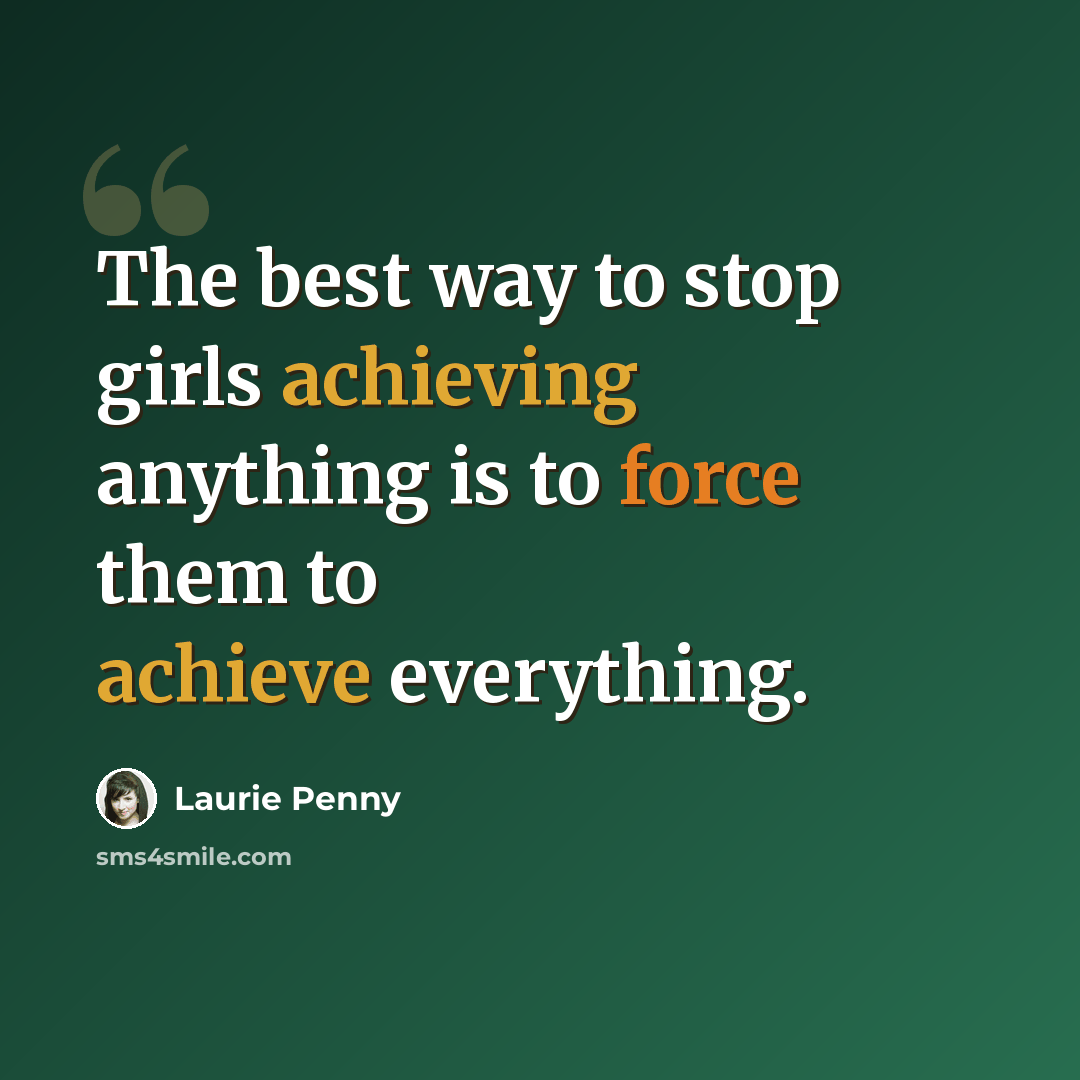 “The best way to stop girls achieving anything is to force them to achieve everything.” quote by Laurie Penny