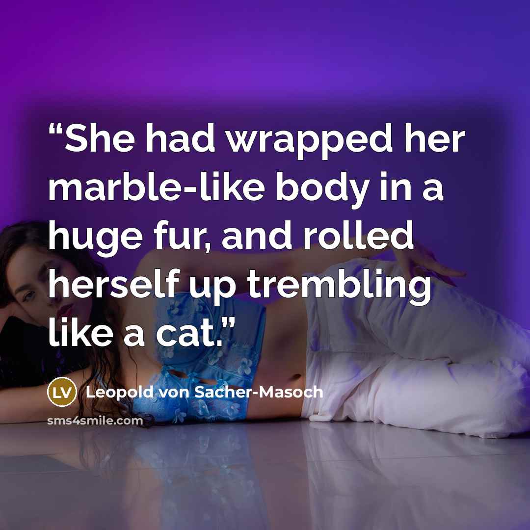 “She had wrapped her marble-like body in a huge fur, and rolled herself up trembling like a cat.” quote by Leopold von Sacher-Masoch