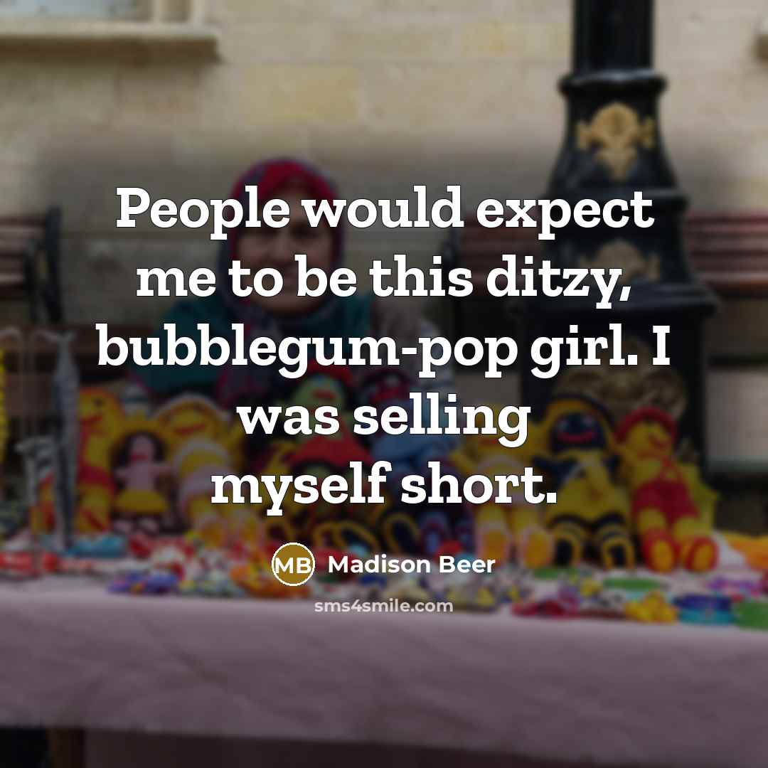 “People would expect me to be this ditzy, bubblegum-pop girl. I was selling myself short.” quote by Madison Beer