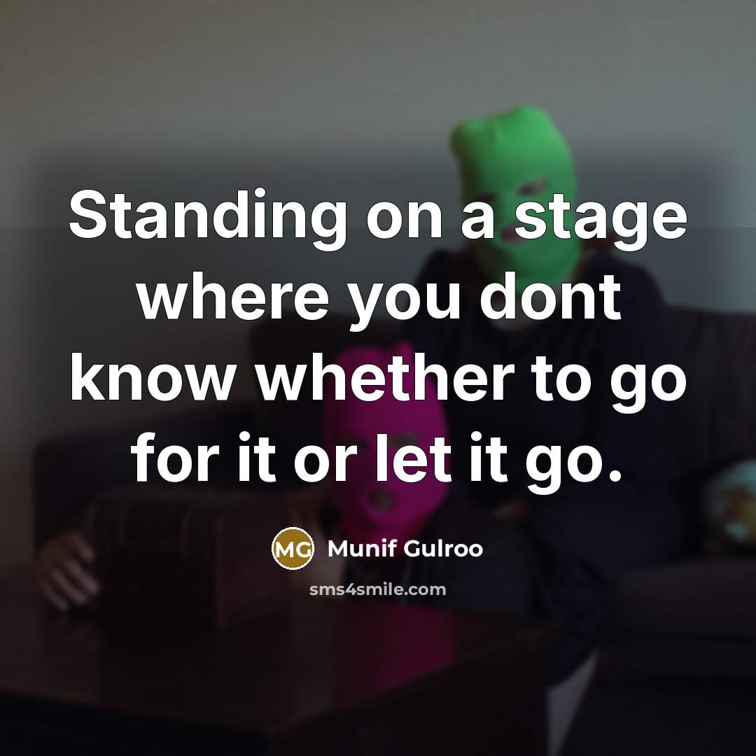 “Standing on a stage where you dont know whether to go for it or let it go.” quote by Munif Gulroo