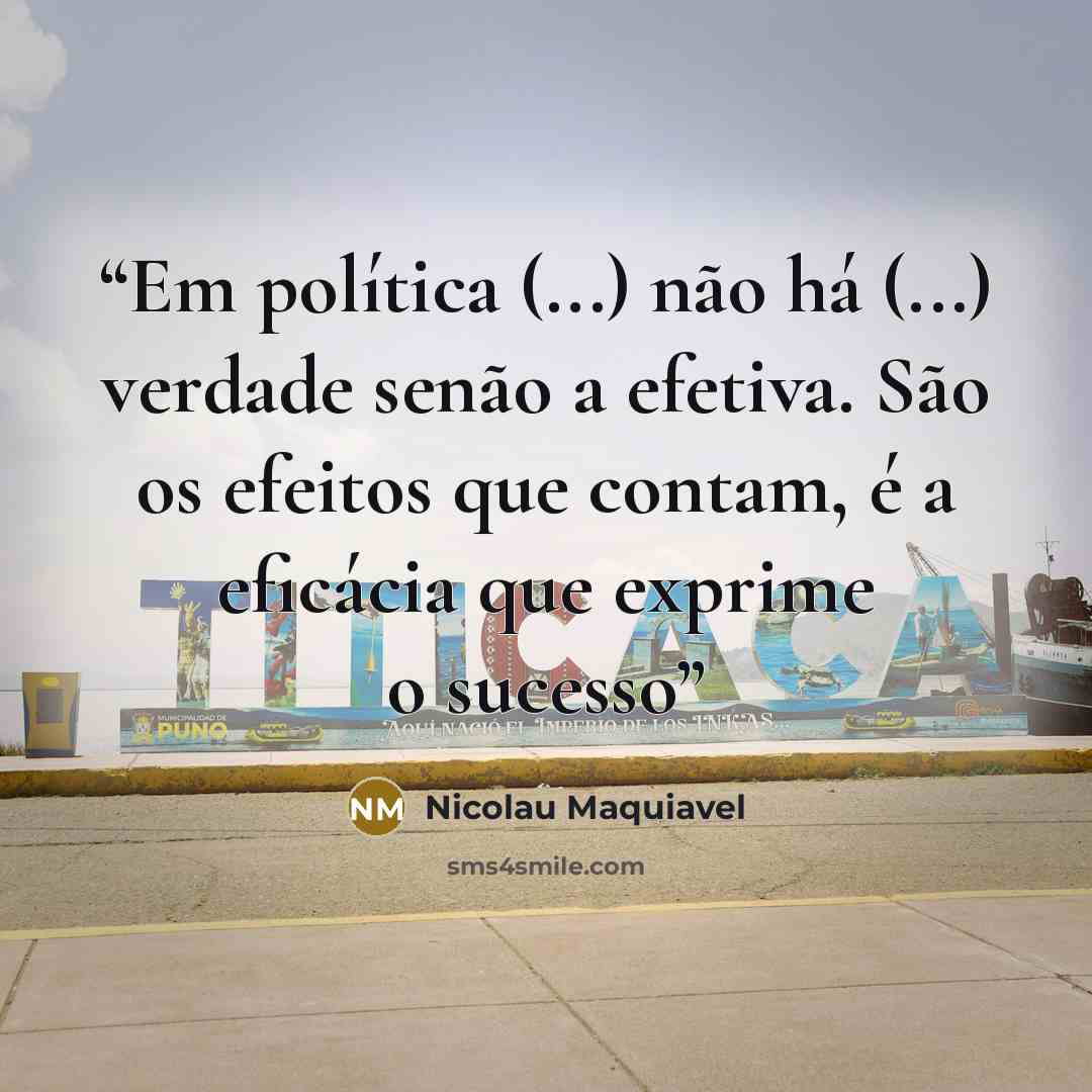 “Em política (...) não há (...) verdade senão a efetiva. São os efeitos que contam, é a eficácia que exprime o sucesso” quote by Nicolau Maquiavel