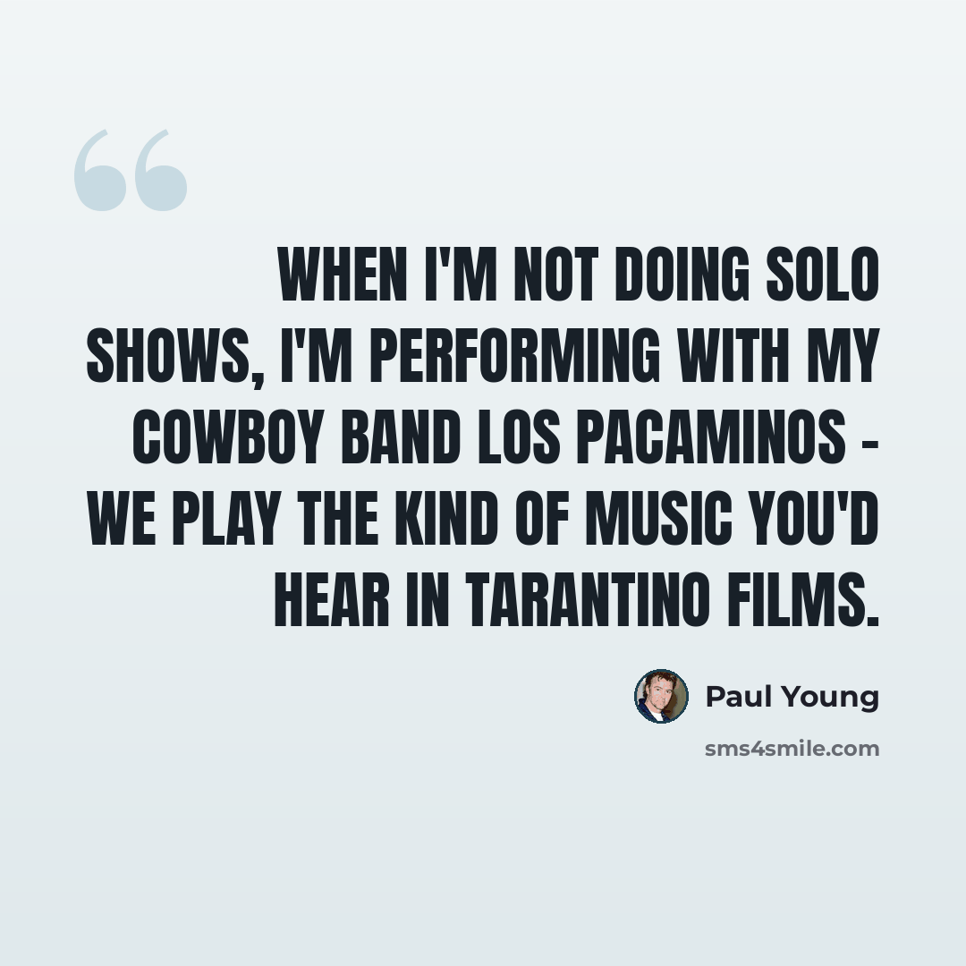 “When I'm not doing solo shows, I'm performing with my cowboy band Los Pacaminos - we play the kind of music you'd hear in Tarantino films.” quote by Paul Young