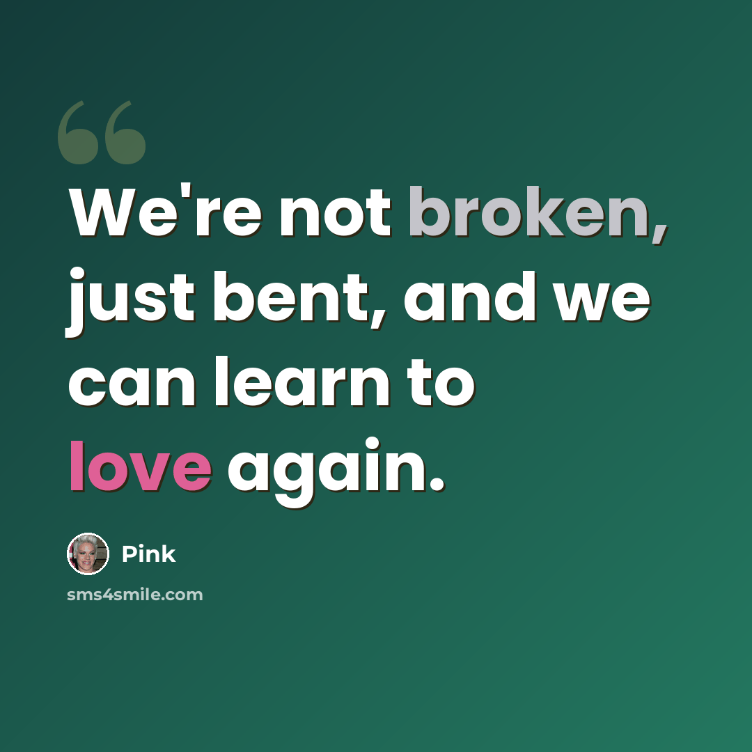 “We're not broken, just bent, and we can learn to love again.” quote by Pink