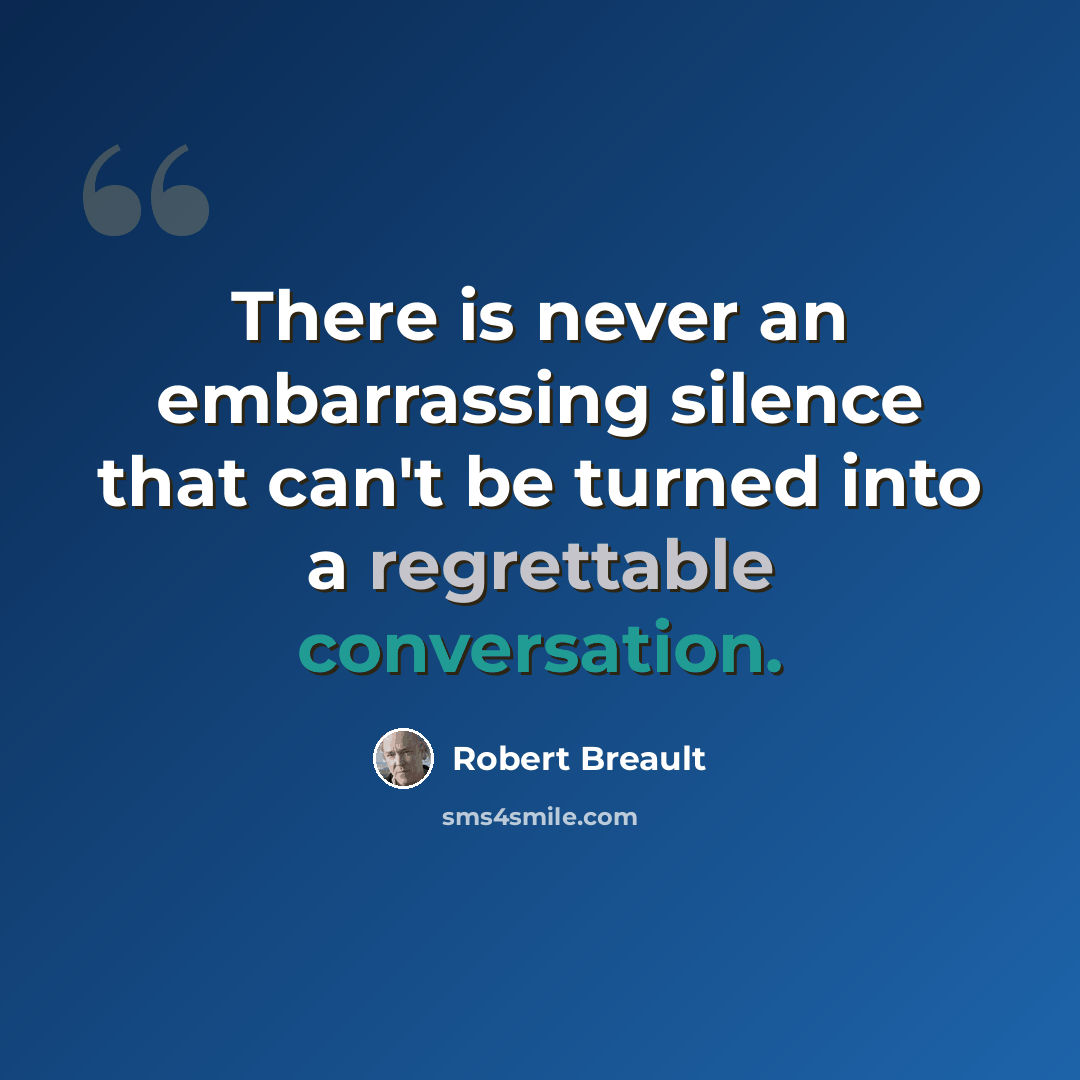 “There is never an embarrassing silence that can't be turned into a regrettable conversation.” quote by Robert Breault