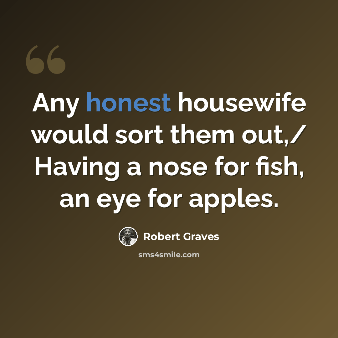 “Any honest housewife would sort them out,/ Having a nose for fish, an eye for apples.” quote by Robert Graves