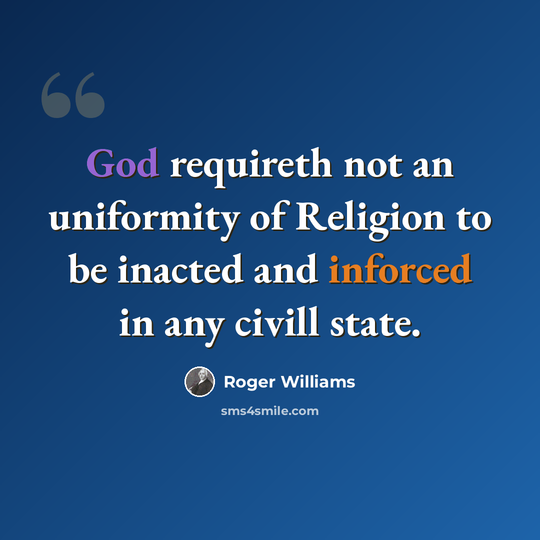 “God requireth not an uniformity of Religion to be inacted and inforced in any civill state.” quote by Roger Williams
