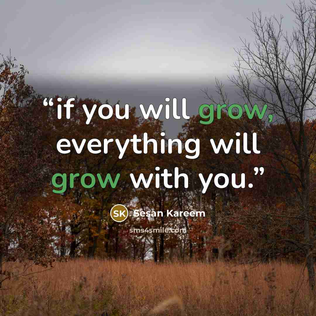 “if you will grow, everything will grow with you.” quote by Sesan Kareem