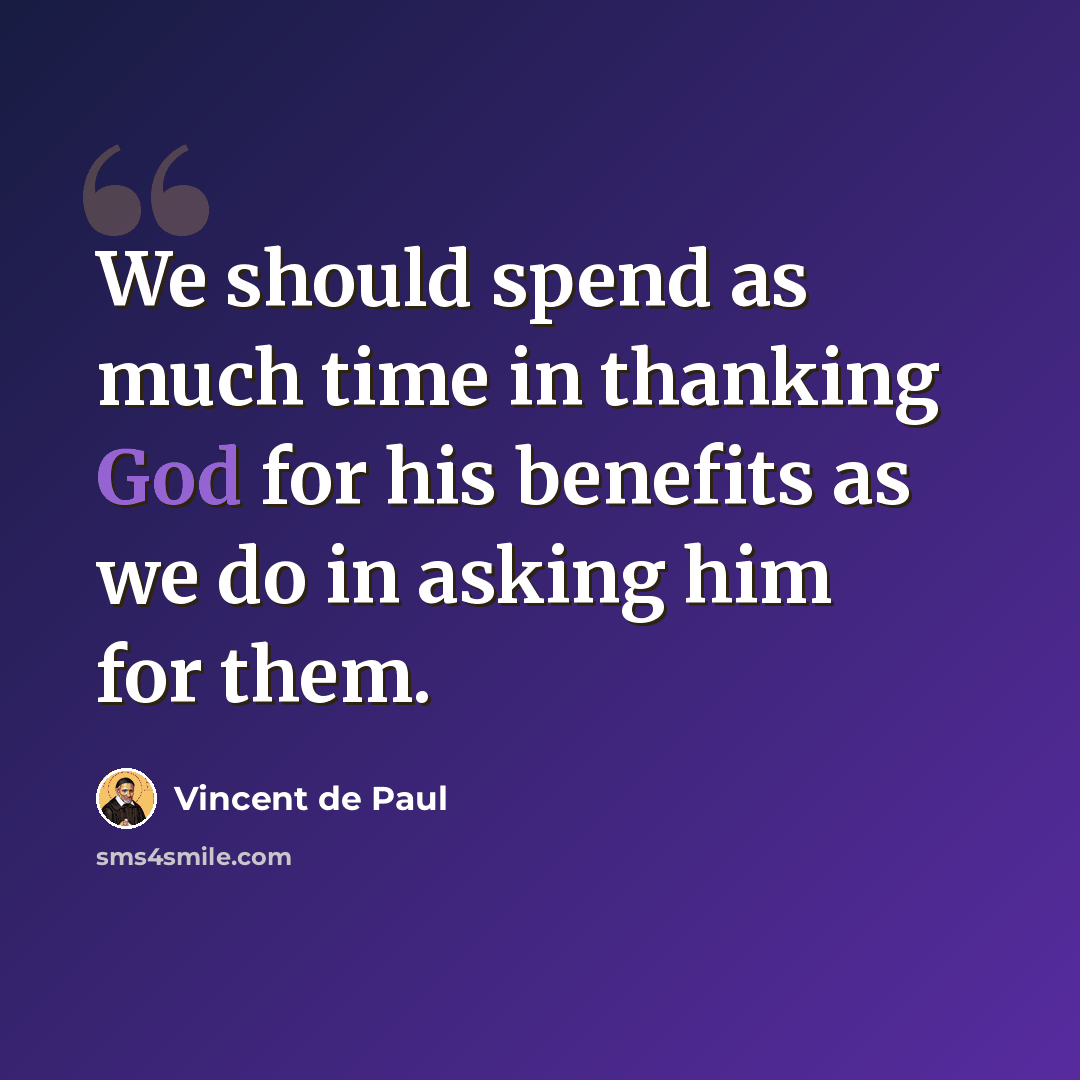 “We should spend as much time in thanking God for his benefits as we do in asking him for them.” quote by Vincent de Paul