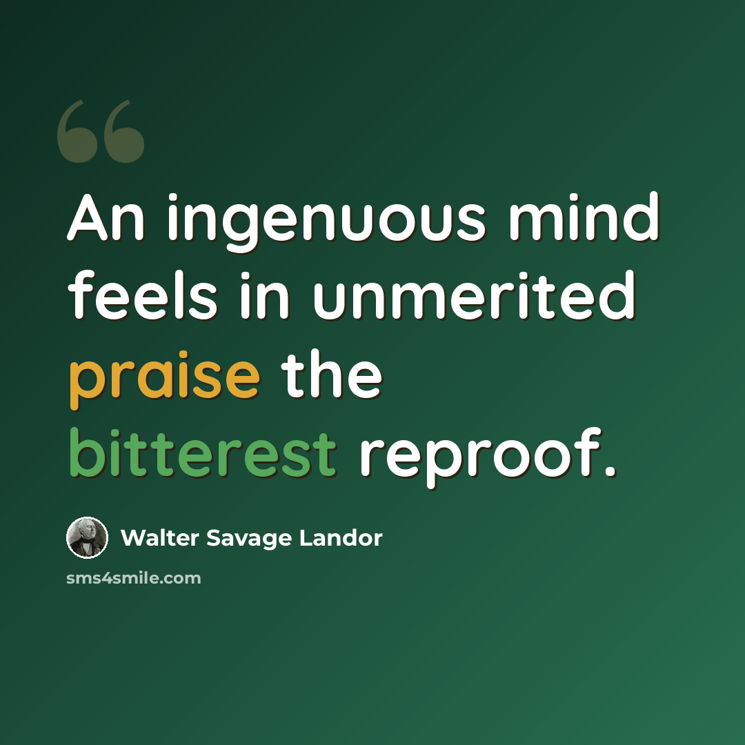“An ingenuous mind feels in unmerited praise the bitterest reproof.” quote by Walter Savage Landor