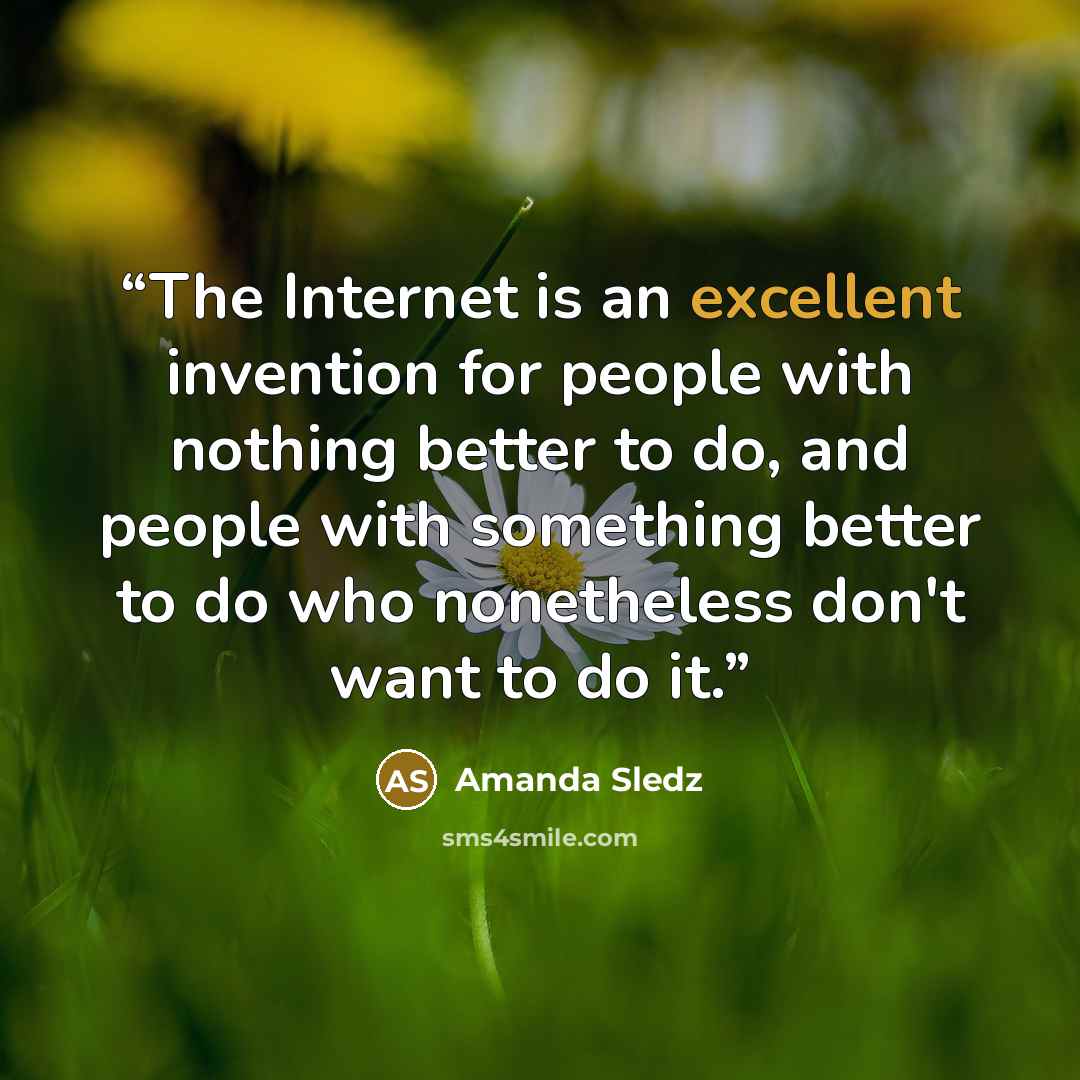 “The Internet is an excellent invention for people with nothing better to do, and people with something better to do who nonetheless don't want to do it.” quote by Amanda Sledz