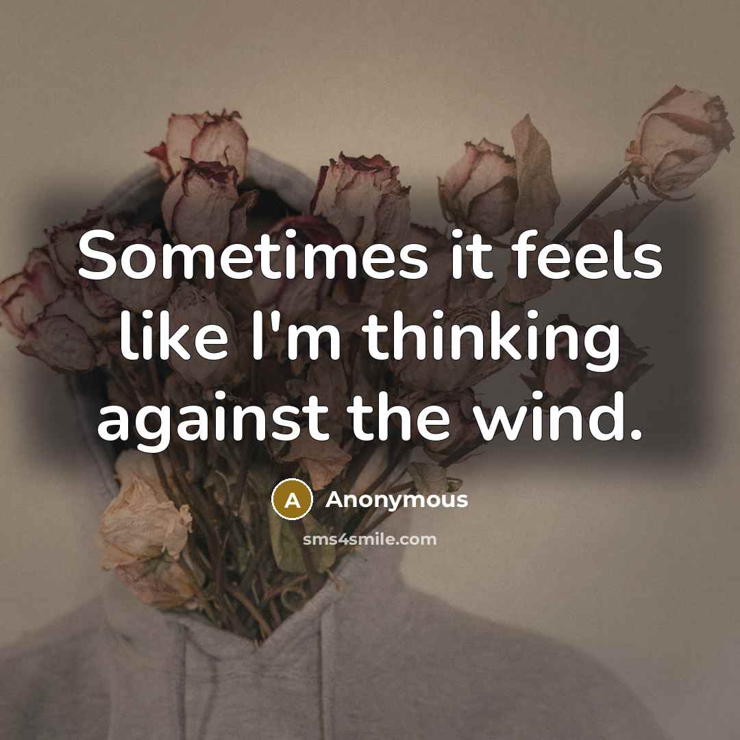 “Sometimes it feels like I'm thinking against the wind.” quote by Anonymous