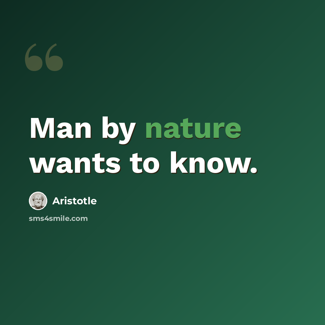 “Man by nature wants to know.” quote by Aristotle