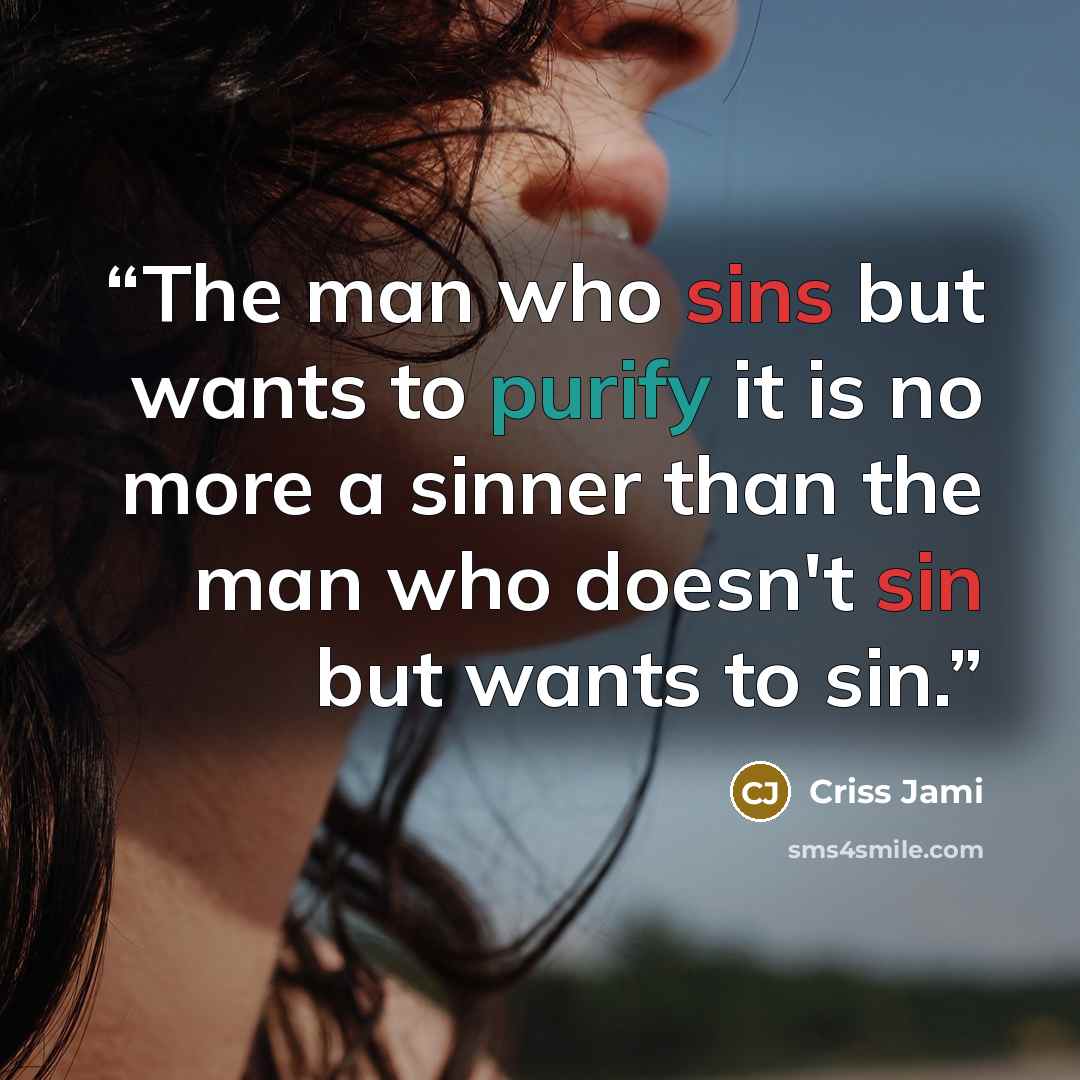 “The man who sins but wants to purify it is no more a sinner than the man who doesn't sin but wants to sin.” quote by Criss Jami