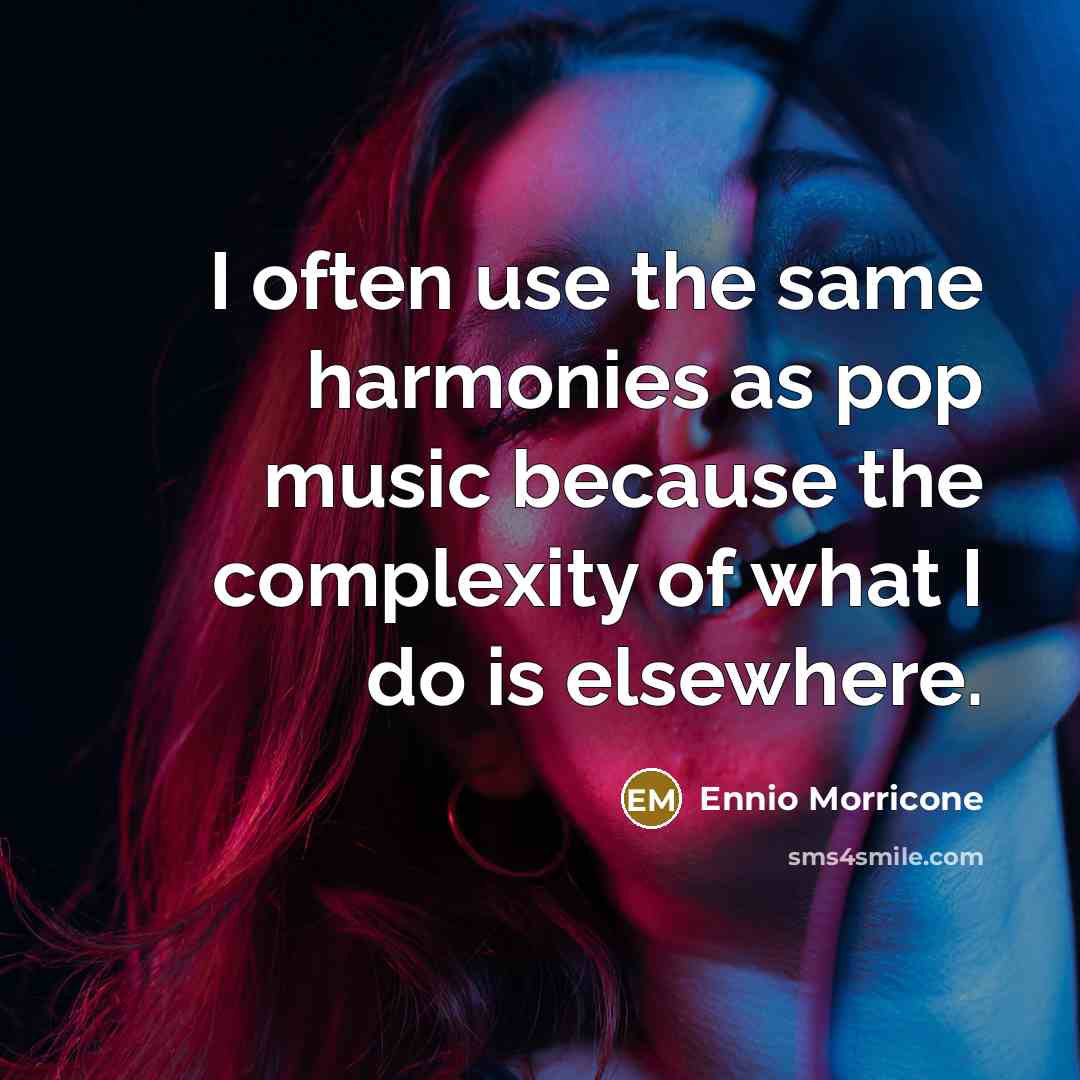 “I often use the same harmonies as pop music because the complexity of what I do is elsewhere.” quote by Ennio Morricone