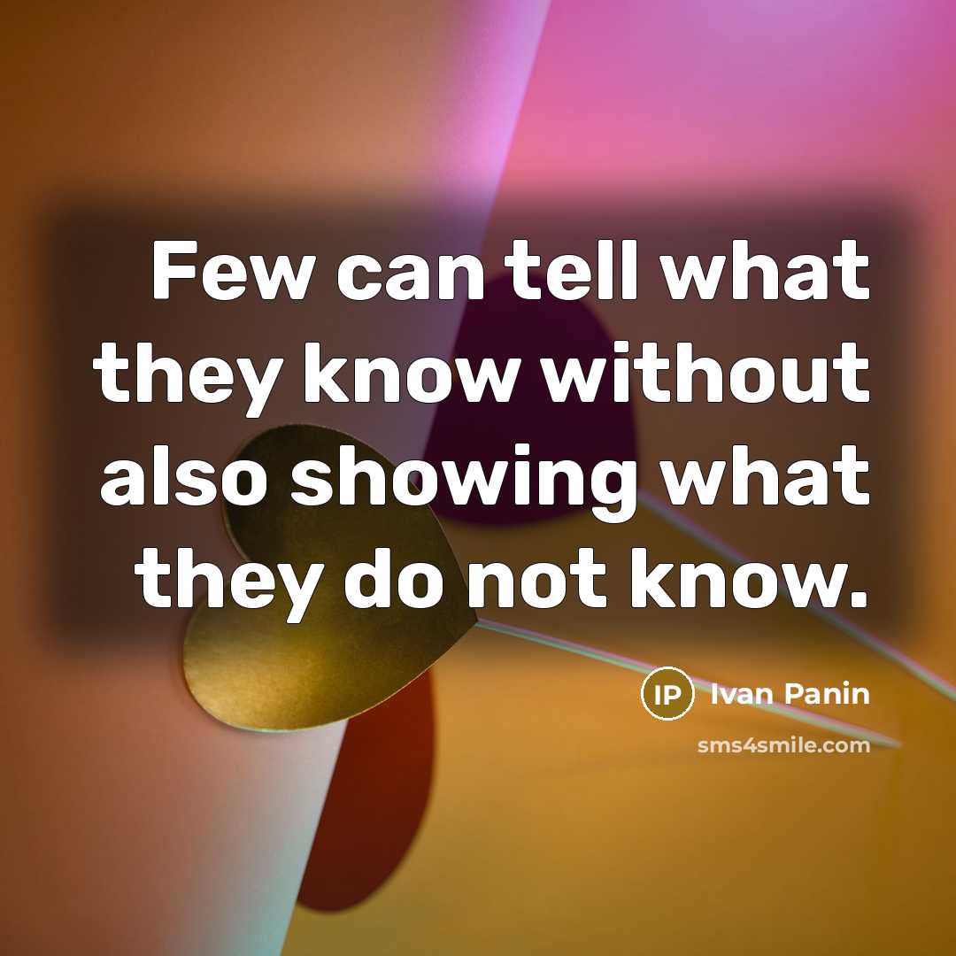 “Few can tell what they know without also showing what they do not know.” quote by Ivan Panin