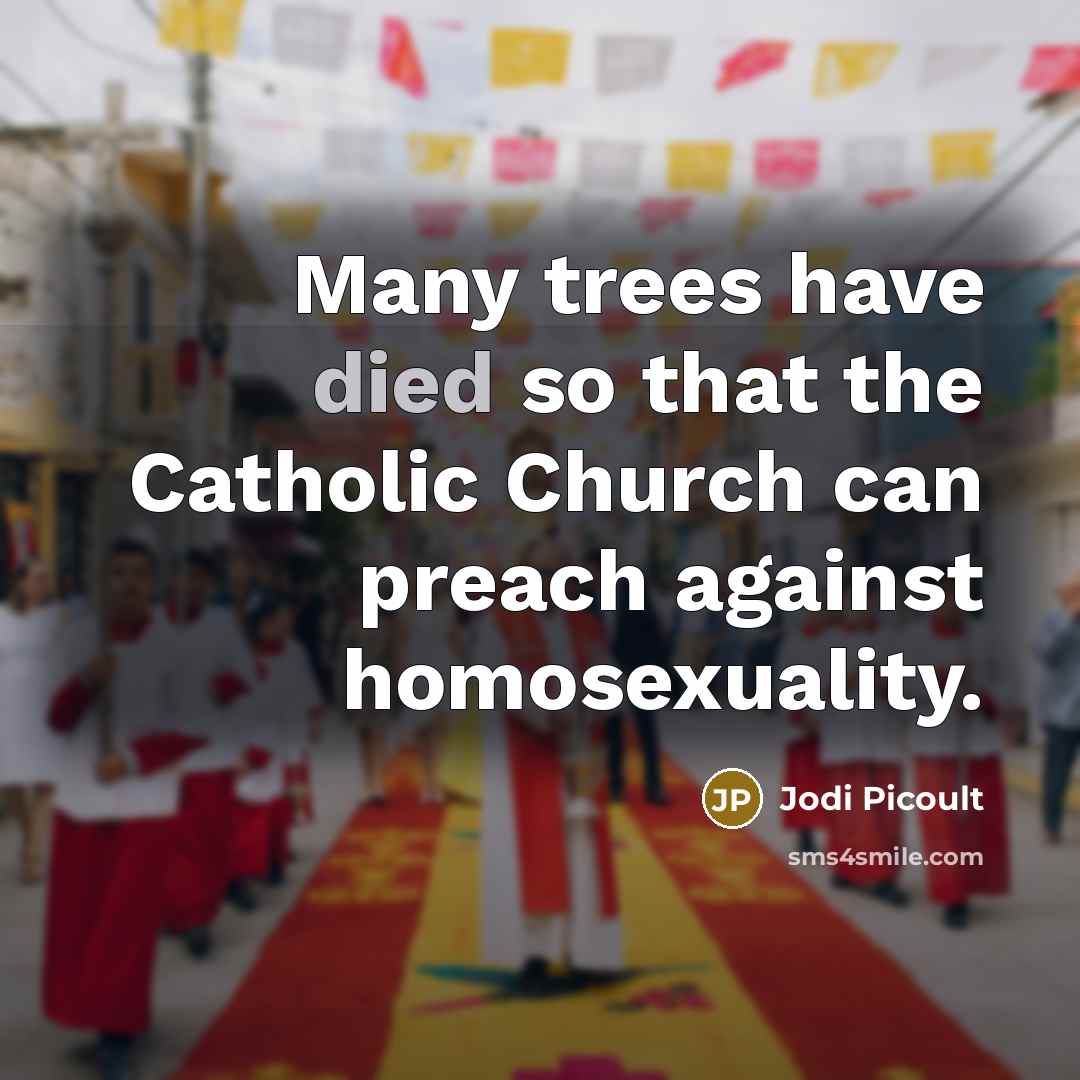 “Many trees have died so that the Catholic Church can preach against homosexuality.” quote by Jodi Picoult