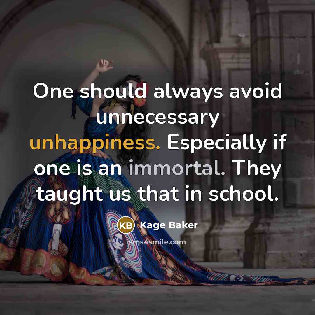 “One should always avoid unnecessary unhappiness. Especially if one is an immortal. They taught us that in school.” quote by Kage Baker