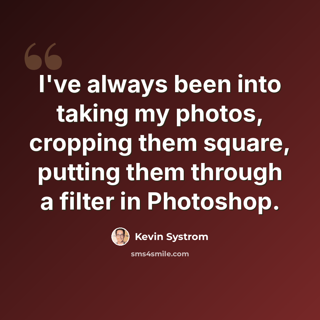 “I've always been into taking my photos, cropping them square, putting them through a filter in Photoshop.” quote by Kevin Systrom