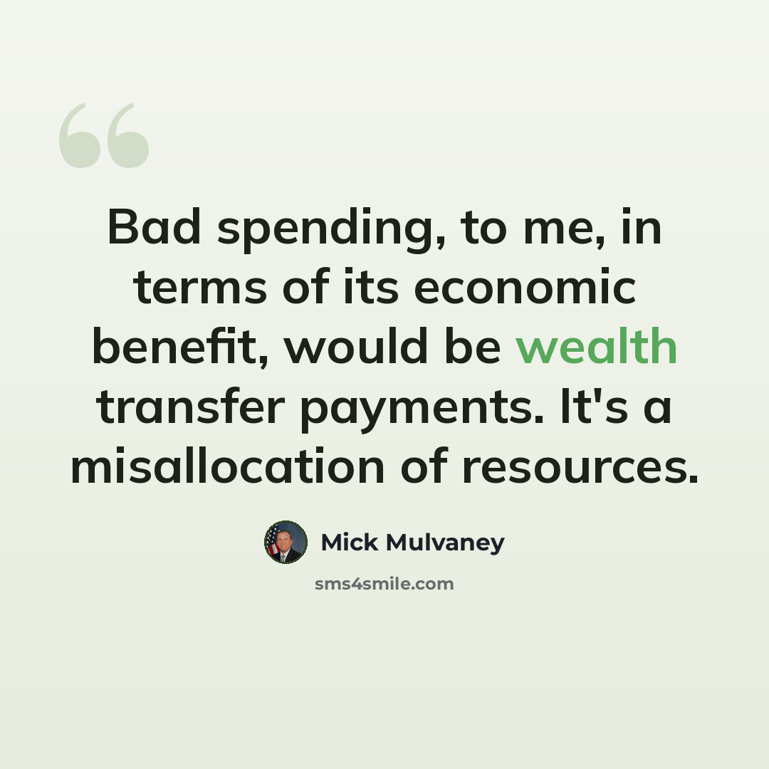 “Bad spending, to me, in terms of its economic benefit, would be wealth transfer payments. It's a misallocation of resources.” quote by Mick Mulvaney