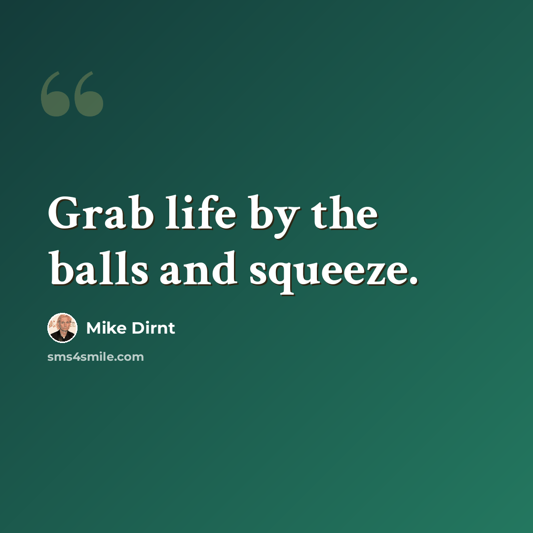“Grab life by the balls and squeeze.” quote by Mike Dirnt