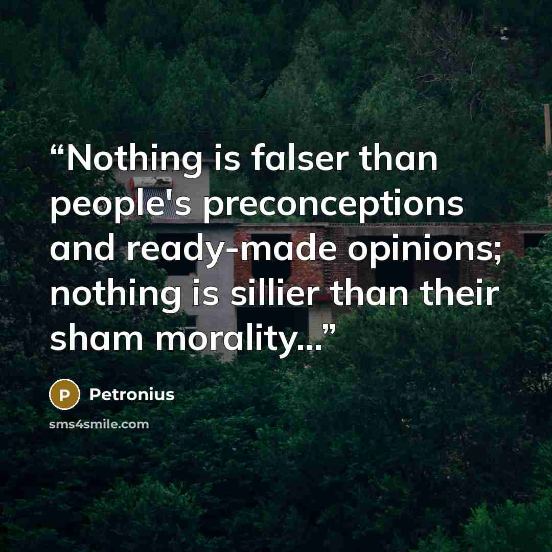 “Nothing is falser than people's preconceptions and ready-made opinions; nothing is sillier than their sham morality...” quote by Petronius