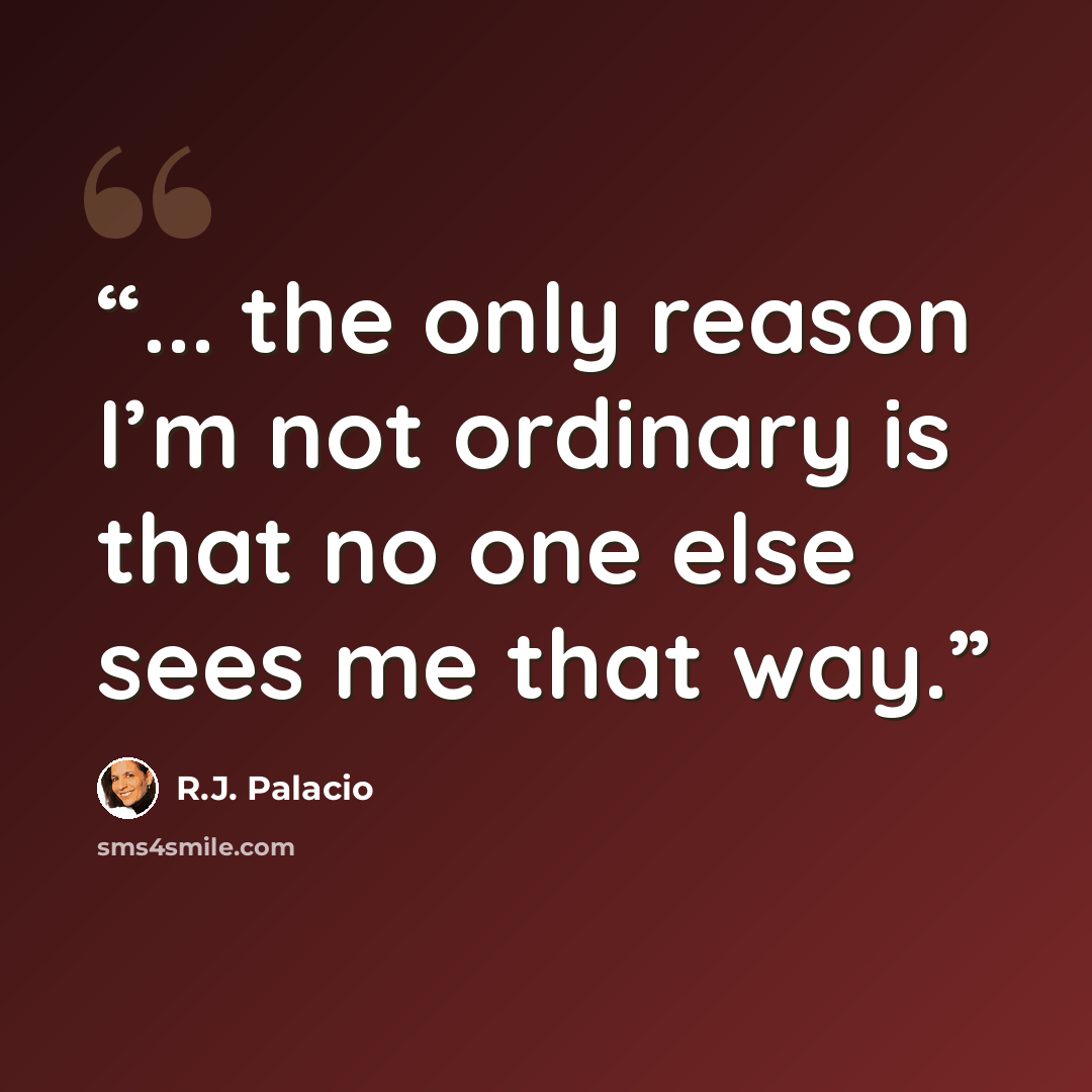 “... the only reason I’m not ordinary is that no one else sees me that way.” quote by R.J. Palacio