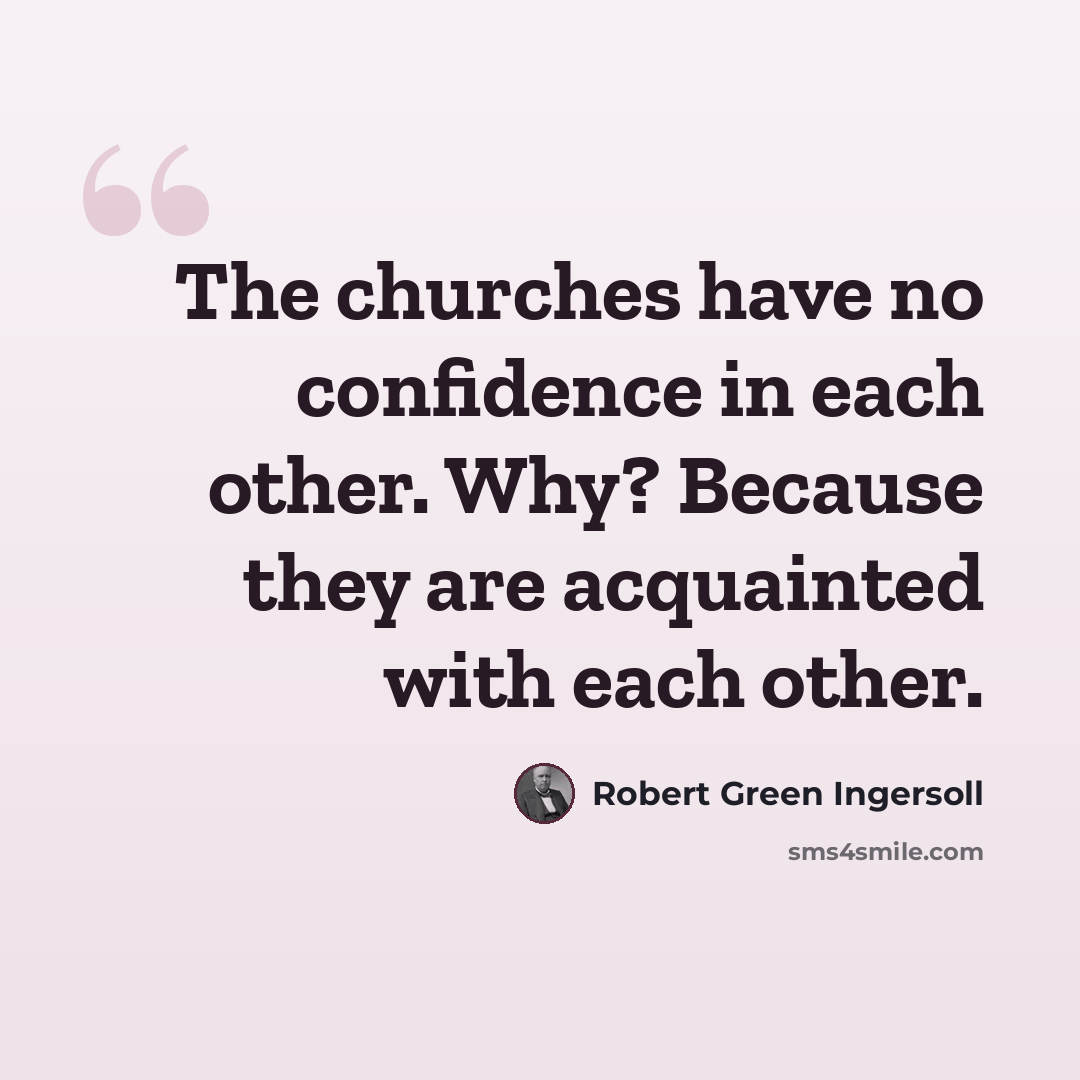 “The churches have no confidence in each other. Why? Because they are acquainted with each other.” quote by Robert Green Ingersoll