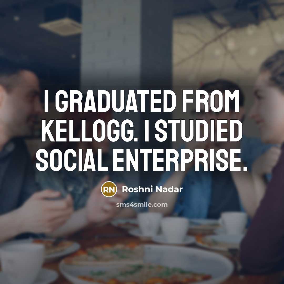 “I graduated from Kellogg. I studied social enterprise.” quote by Roshni Nadar