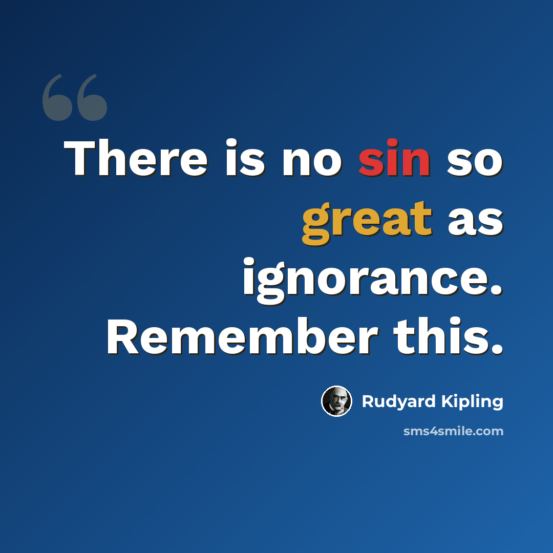 “There is no sin so great as ignorance. Remember this.” quote by Rudyard Kipling