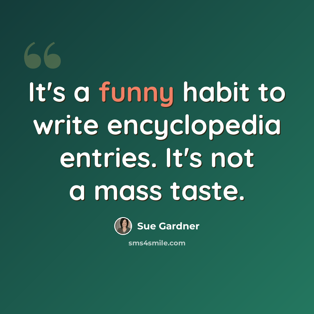 “It's a funny habit to write encyclopedia entries. It's not a mass taste.” quote by Sue Gardner