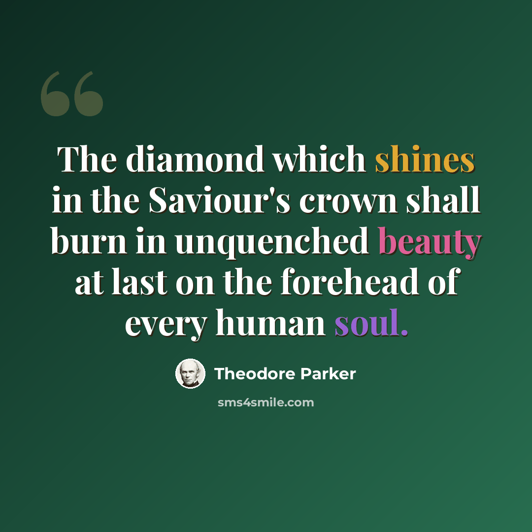 “The diamond which shines in the Saviour's crown shall burn in unquenched beauty at last on the forehead of every human soul.” quote by Theodore Parker