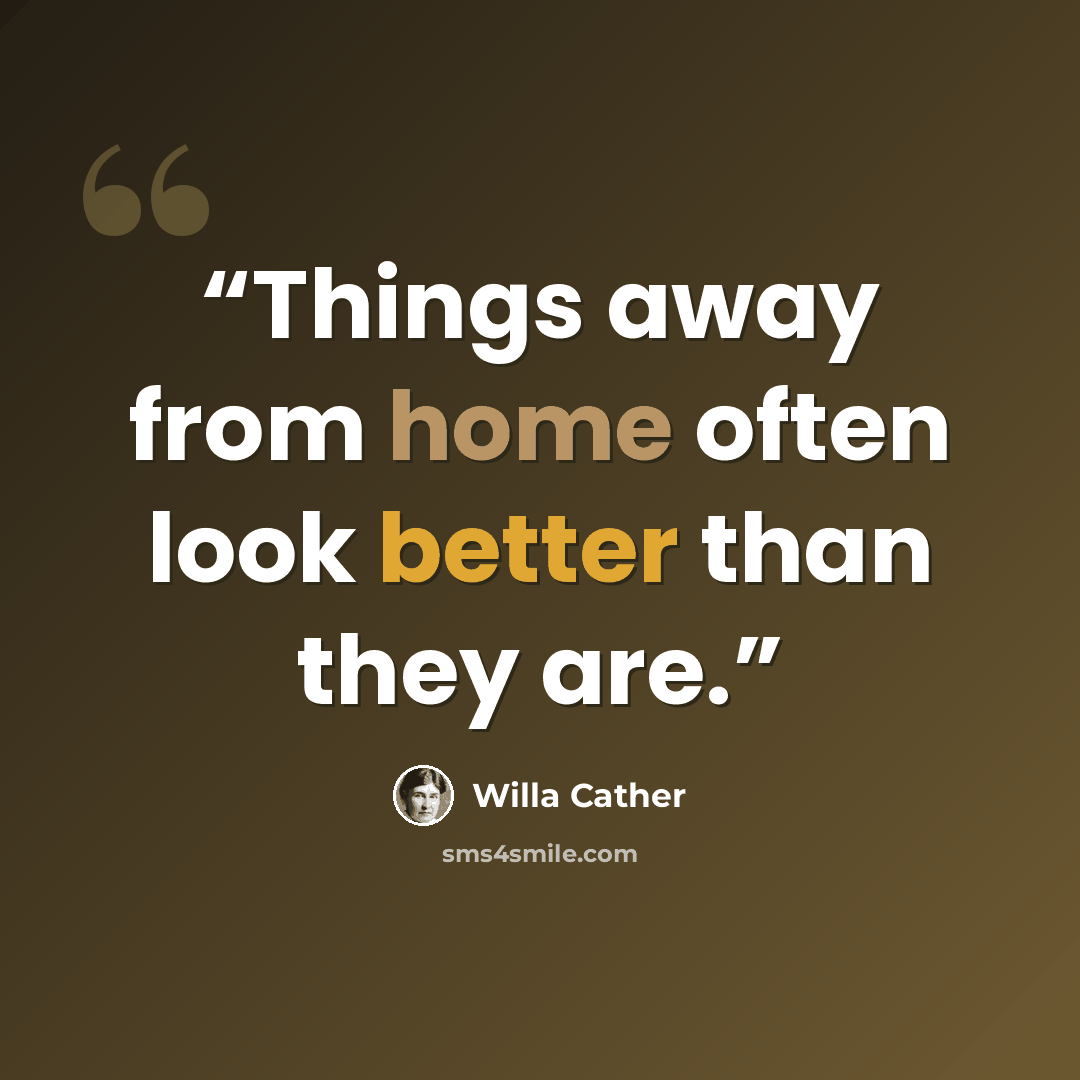 “Things away from home often look better than they are.” quote by Willa Cather