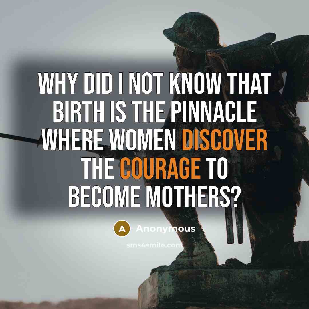 “Why did I not know that birth is the pinnacle where women discover the courage to become mothers?” quote by Anonymous