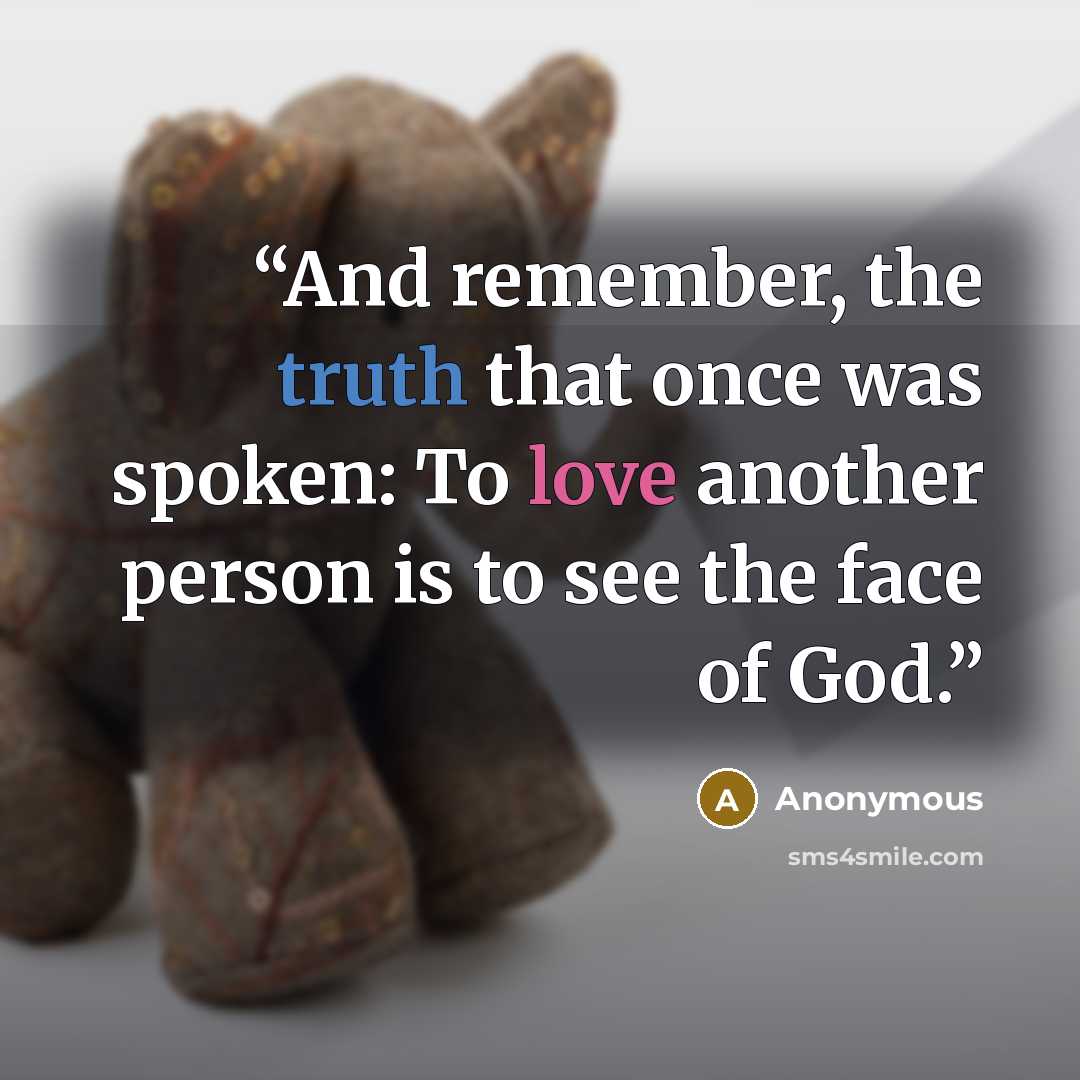 “And remember, the truth that once was spoken: To love another person is to see the face of God.” quote by Anonymous