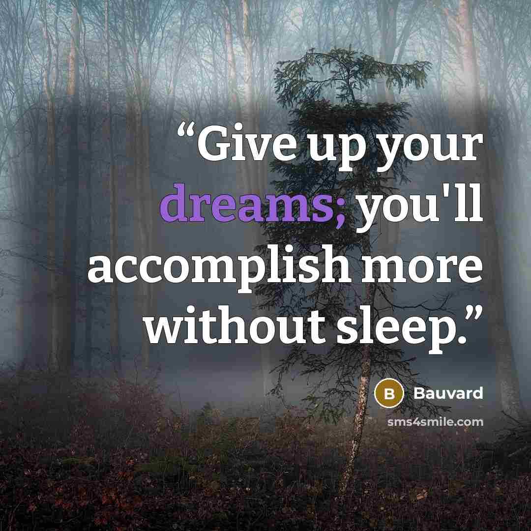 “Give up your dreams; you'll accomplish more without sleep.” quote by Bauvard