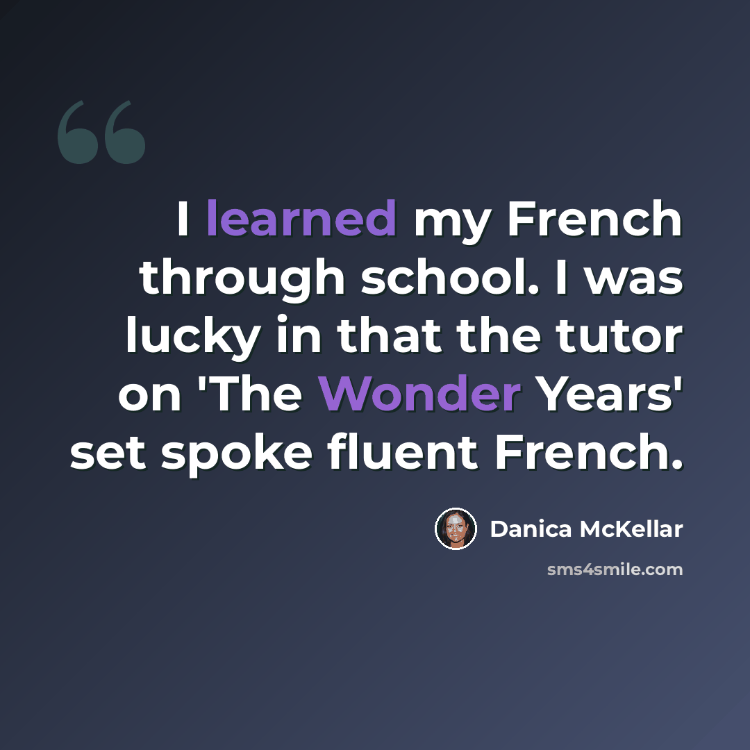 “I learned my French through school. I was lucky in that the tutor on 'The Wonder Years' set spoke fluent French.” quote by Danica McKellar