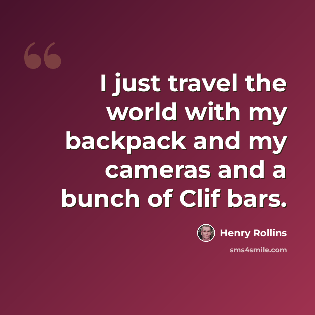 “I just travel the world with my backpack and my cameras and a bunch of Clif bars.” quote by Henry Rollins