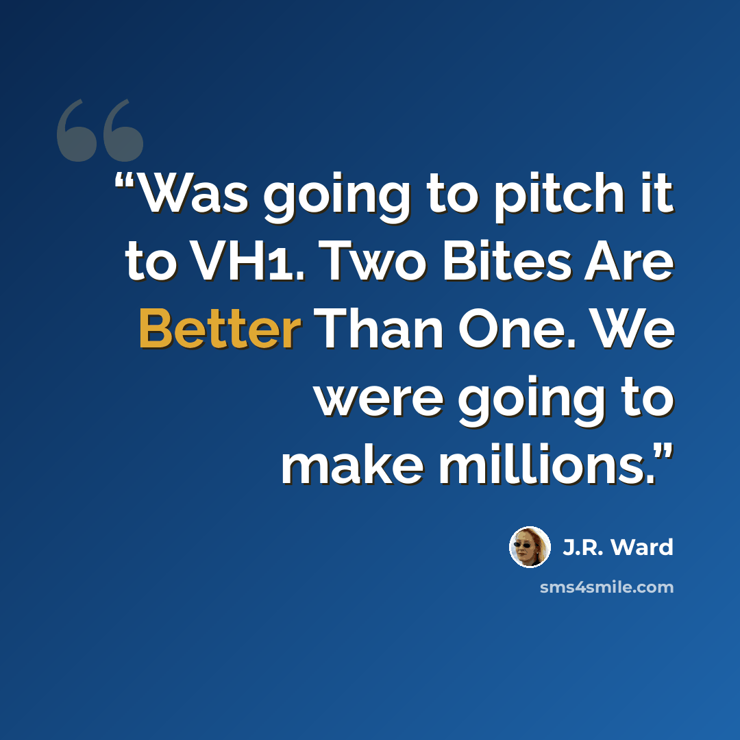 “Was going to pitch it to VH1. Two Bites Are Better Than One. We were going to make millions.” quote by J.R. Ward