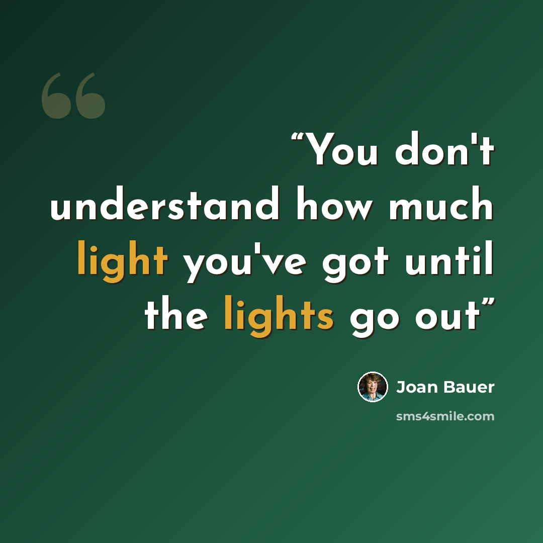 “You don't understand how much light you've got until the lights go out” quote by Joan Bauer