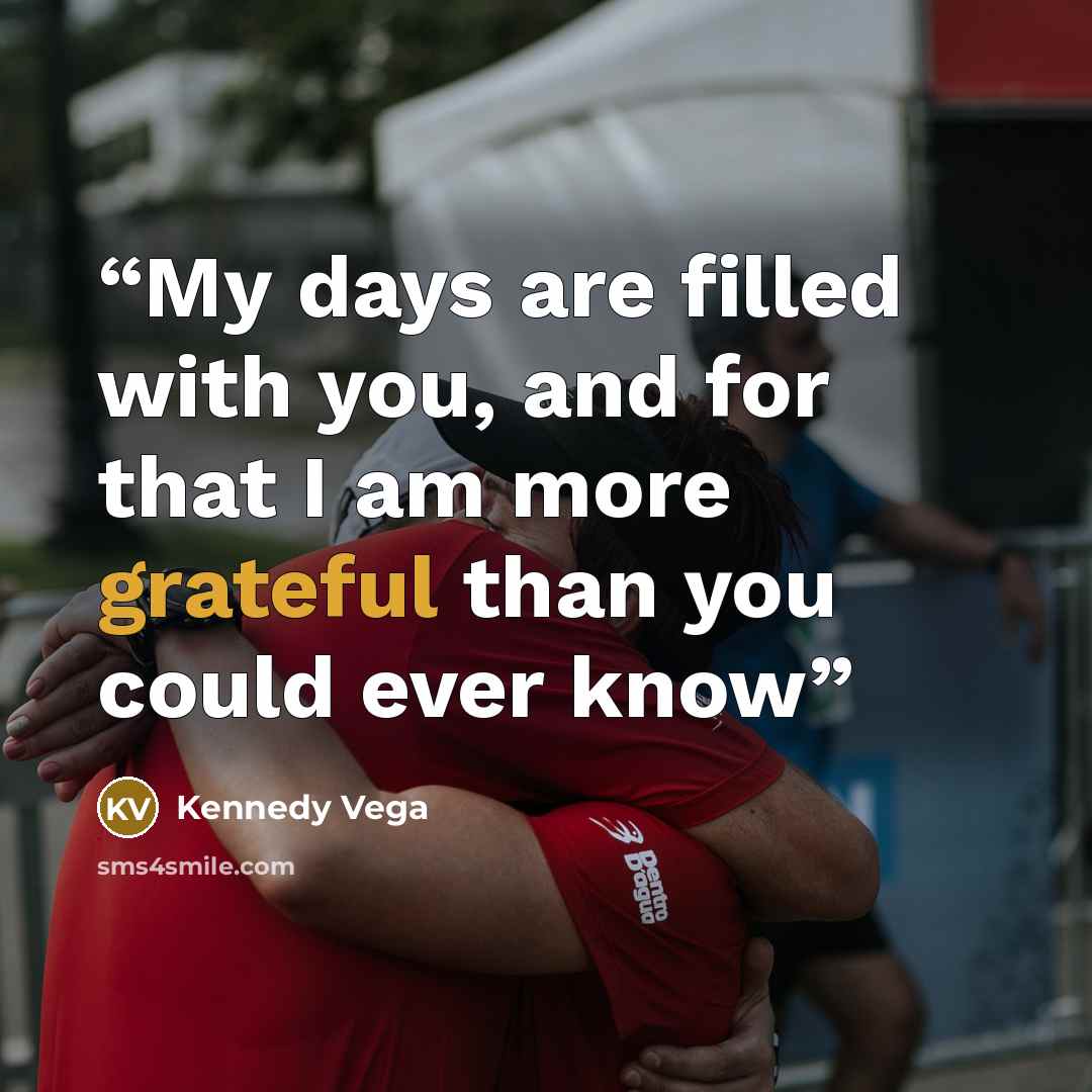 “My days are filled with you, and for that I am more grateful than you could ever know” quote by Kennedy Vega