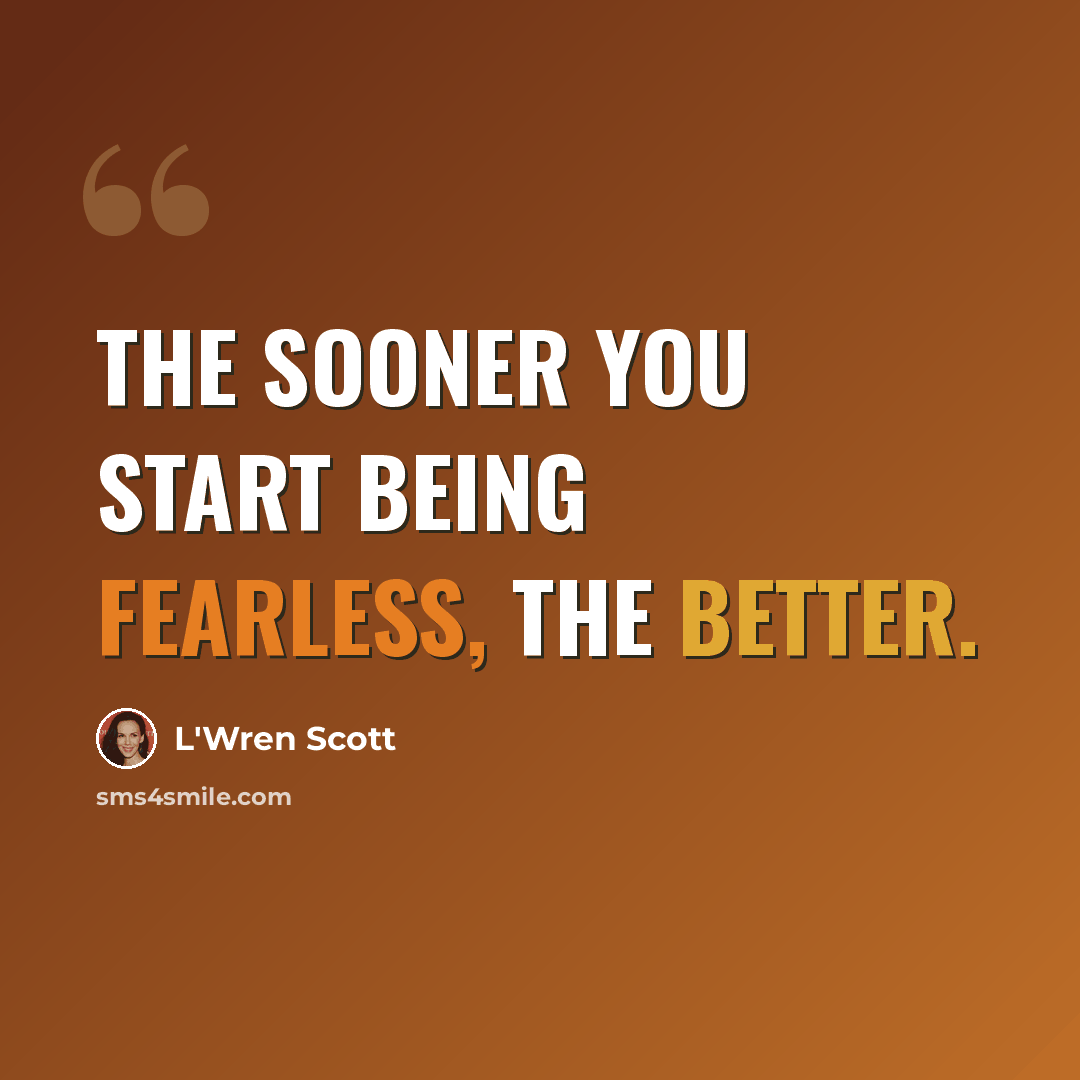 “The sooner you start being fearless, the better.” quote by L'Wren Scott